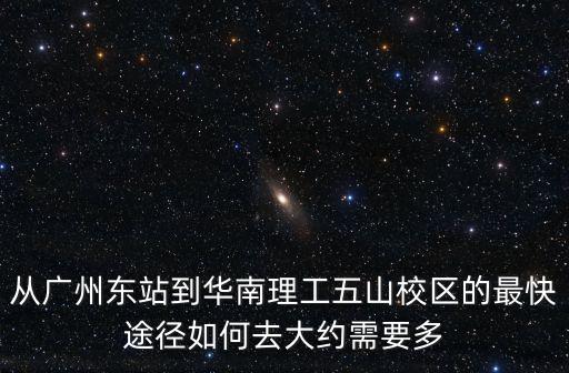 從廣州東站到華南理工五山校區的最快途徑如何去大約需要多