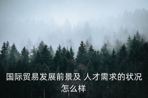 國際貿易發展前景及 人才需求的狀況怎么樣