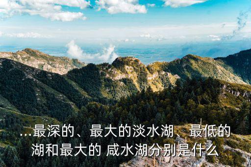 世界最大的咸水湖,中國十大淡水湖排名順序