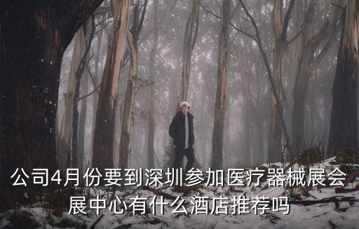 公司4月份要到深圳參加醫療器械展會展中心有什么酒店推薦嗎