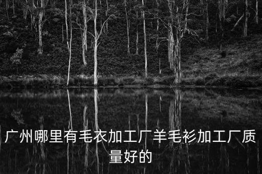 廣州哪里有毛衣加工廠羊毛衫加工廠質量好的
