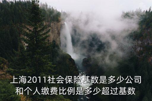 上海2011社會保險基數(shù)是多少公司和個人繳費(fèi)比例是多少超過基數(shù)