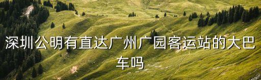 深圳公明有直達廣州廣園客運站的大巴車嗎