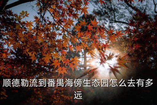 廣州到順德生態(tài)樂(lè)園怎樣開車，廣州怎么去順德樂(lè)從