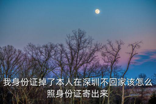 我身份證掉了本人在深圳不回家該怎么照身份證寄出來