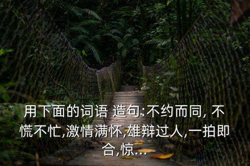 不慌不忙造句,不慌不忙四個字:不慌張不忙亂