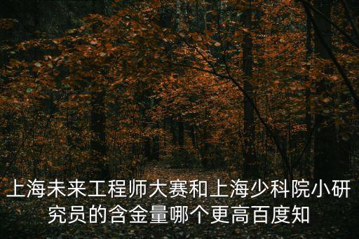 上海未來工程師大賽和上海少科院小研究員的含金量哪個更高百度知
