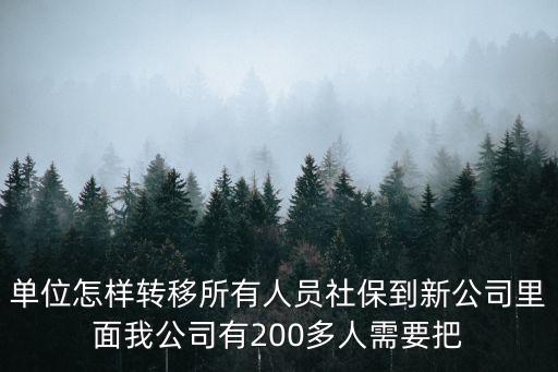 單位怎樣轉移所有人員社保到新公司里面我公司有200多人需要把