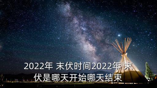 末伏是哪一天,2022年末伏是哪一天結束