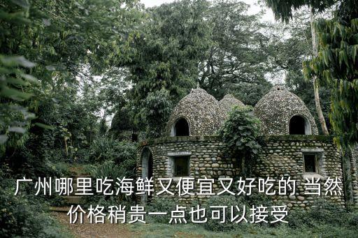 廣州哪里吃海鮮又便宜又好吃的 當然價格稍貴一點也可以接受