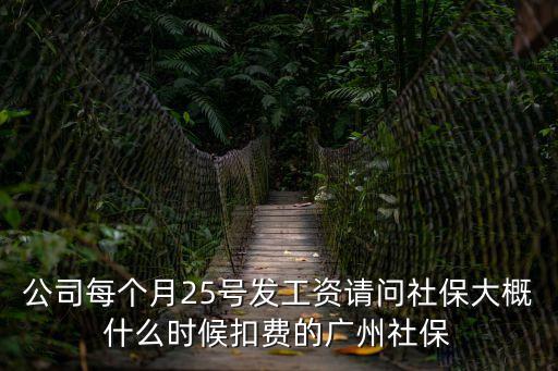 公司每個月25號發工資請問社保大概什么時候扣費的廣州社保