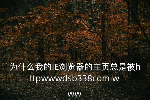 為什么我的IE瀏覽器的主頁總是被httpwwwdsb338com www