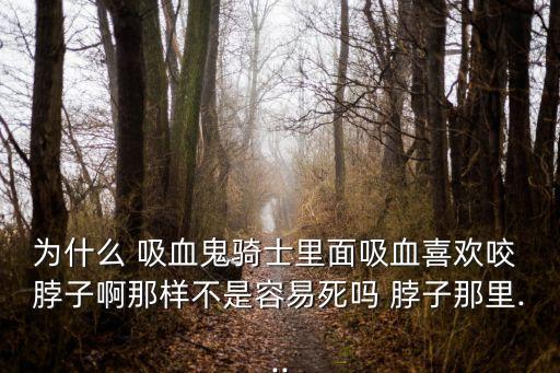 吸血鬼咬美女脖子,吸血鬼為什么吸血要先咬脖子?