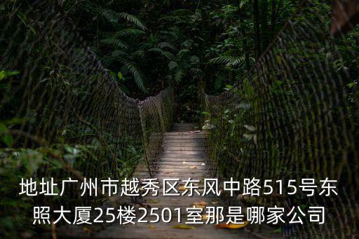 地址廣州市越秀區東風中路515號東照大廈25樓2501室那是哪家公司