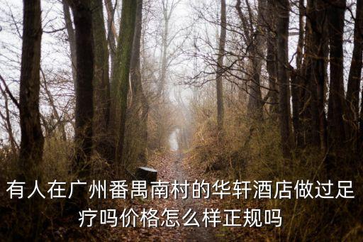廣州女王收男奴，有人在廣州番禺南村的華軒酒店做過足療嗎價格怎么樣正規嗎