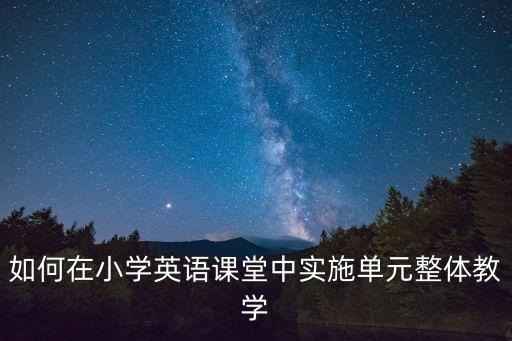 如何在小學英語課堂中實施單元整體教學
