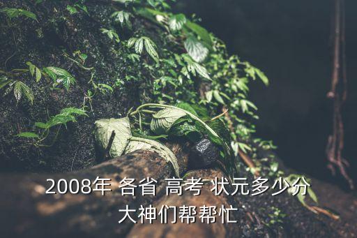 2008年 各省 高考 狀元多少分大神們幫幫忙