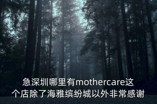 急深圳哪里有mothercare這個店除了海雅繽紛城以外非常感謝