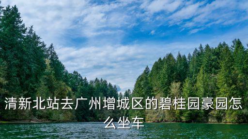 清新北站去廣州增城區的碧桂園豪園怎么坐車