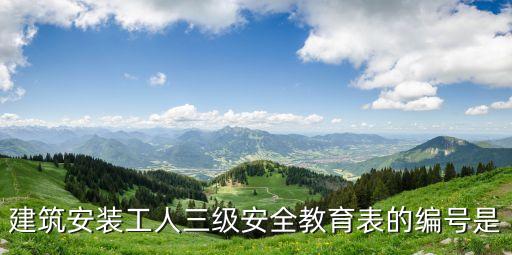建筑安裝工人三級安全教育表的編號是