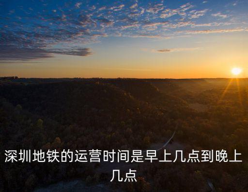 深圳地鐵的運營時間是早上幾點到晚上幾點