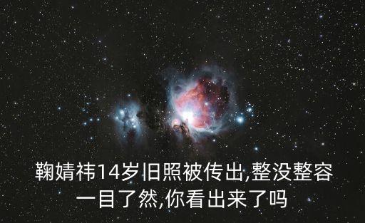  鞠婧祎14歲舊照被傳出,整沒整容一目了然,你看出來了嗎