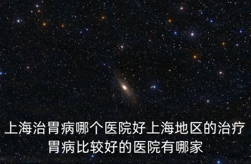 上海市腸胃門疹，上海哪家胃腸科醫院最好中西醫結合看胃腸哪里好比較權威的醫院