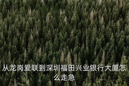 匯豐 深圳 東門，從龍崗愛聯到深圳福田興業銀行大廈怎么走急
