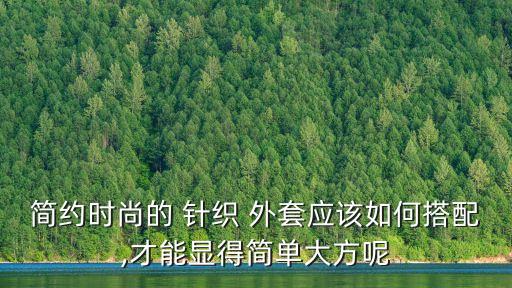 簡(jiǎn)約時(shí)尚的 針織 外套應(yīng)該如何搭配,才能顯得簡(jiǎn)單大方呢