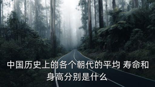 中國歷史上的各個朝代的平均 壽命和身高分別是什么