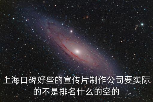 上海市宣傳視頻，上海口碑好些的宣傳片制作公司要實際的不是排名什么的空的