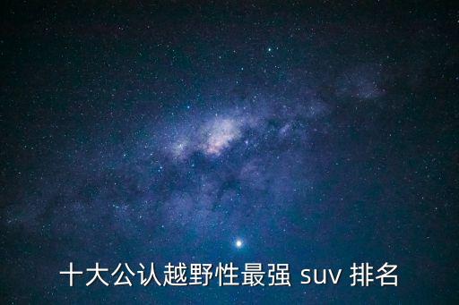 十大公認越野性最強 suv 排名