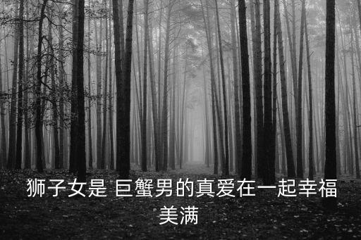  獅子女是 巨蟹男的真愛在一起幸福美滿