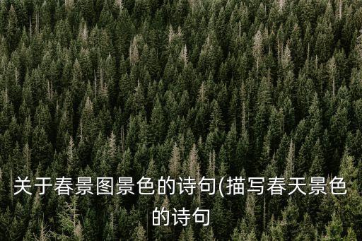 關于春景圖景色的詩句(描寫春天景色的詩句