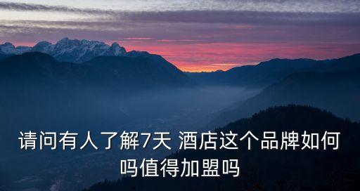 請問有人了解7天 酒店這個品牌如何嗎值得加盟嗎