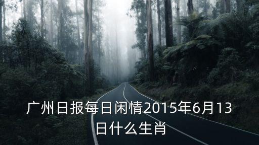 廣州日報每日閑情2015年6月13日什么生肖