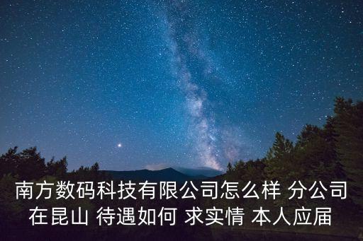 南方數碼科技有限公司怎么樣 分公司在昆山 待遇如何 求實情 本人應屆