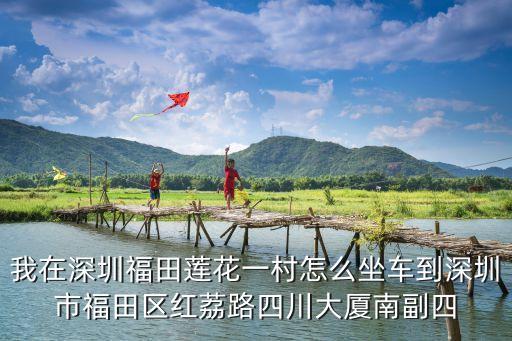 我在深圳福田蓮花一村怎么坐車到深圳市福田區(qū)紅荔路四川大廈南副四