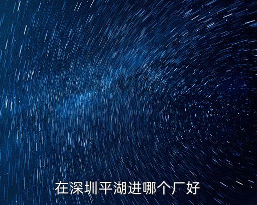 在深圳平湖進(jìn)哪個(gè)廠好