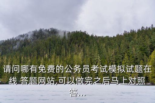 請問哪有免費的公務員考試模擬試題在線 答題網站,可以做完之后馬上對照答...