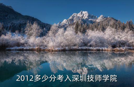 深圳技師學院的分數，深圳高級技工學院要標準分多少