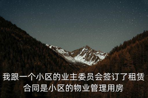 我跟一個小區的業主委員會簽訂了租賃合同是小區的物業管理用房