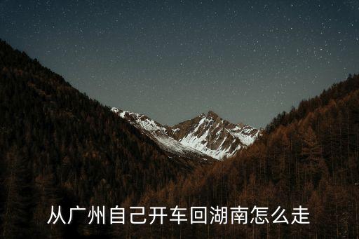 從廣州自己開車回湖南怎么走