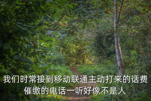 我們時常接到移動聯通主動打來的話費催繳的電話一聽好像不是人