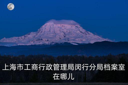 上海市工商行政管理局閔行分局檔案室在哪兒