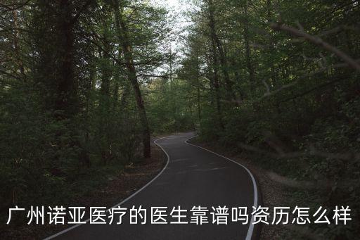 廣州諾亞醫療的醫生靠譜嗎資歷怎么樣