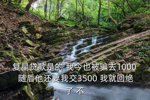 復(fù)星貸款是的 我今也被騙去1000 隨后他還要我交3500 我就回絕了 不