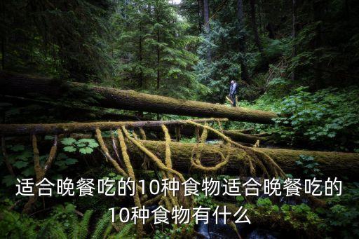 適合晚餐吃的10種食物適合晚餐吃的10種食物有什么