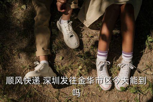 順風快遞 深圳發往金華市區今天能到嗎