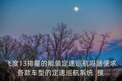 飛度13排量的能裝定速巡航嗎隨便求各款車型的定速巡航系統  搜